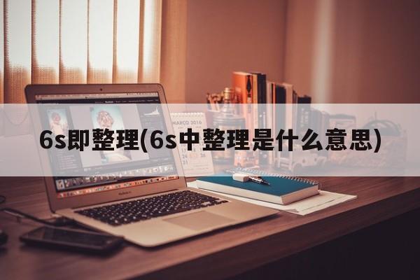 6s即整理(6s中整理是什么意思)